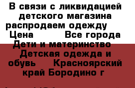 В связи с ликвидацией детского магазина распродаем одежду!!! › Цена ­ 500 - Все города Дети и материнство » Детская одежда и обувь   . Красноярский край,Бородино г.